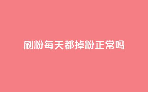 刷粉每天都掉粉正常吗 - 每日流失粉丝是否正常？!  第1张