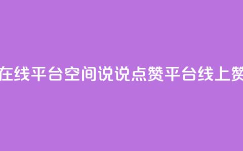 qq空间说说赞点赞在线平台 - QQ空间说说点赞平台：线上赞点赞服务!  第1张