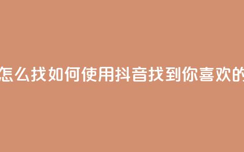 抖音怎么找(如何使用抖音找到你喜欢的内容)  第1张