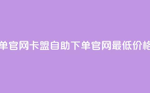 卡盟最低自助下单官网 - 卡盟自助下单官网最低价格优惠指南!  第1张