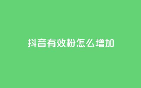 抖音有效粉怎么增加 - 如何有效增加抖音粉丝数量~  第1张