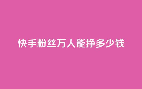 快手粉丝4万人能挣多少钱,dy自定义评论下单 - 快手点赞有什么用 刷快手双击24小时自助  第1张