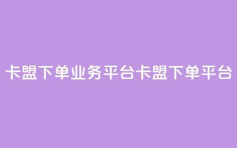 卡盟下单业务平台(卡盟下单平台)  第1张
