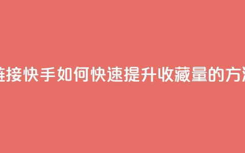 快手刷收藏链接 - 快手如何快速提升收藏量的方法解析！  第1张
