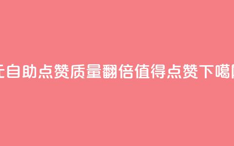 1元自助点赞质量翻倍，值得点赞  第1张