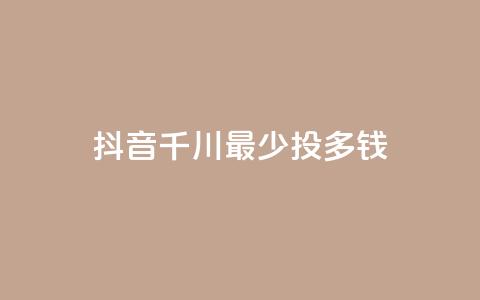 抖音千川最少投多钱,免费领取抖音1000播放量 - 今日头条粉丝哪里可以买 老马卡盟在线自助下单  第1张