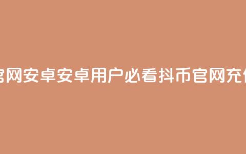 抖币充值入口官网安卓 - 安卓用户必看：抖币官网充值新玩法!  第1张