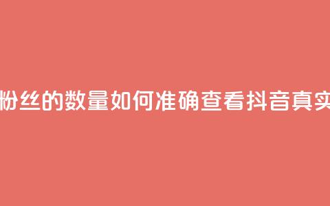 抖音怎么看真粉丝的数量(如何准确查看抖音真实粉丝数)  第1张