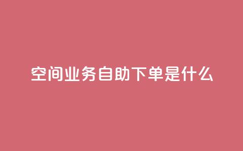 qq空间业务自助下单是什么,qq免费领取链接 - 如何快速1元100赞 刷qq空间访客量1000  第1张