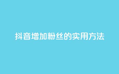 抖音增加粉丝的实用方法  第1张