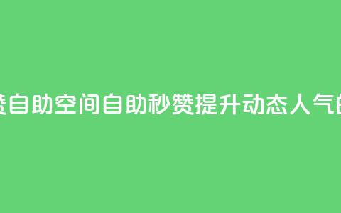 QQ说说赞秒赞自助(QQ空间自助秒赞：提升动态人气的必备利器)  第1张