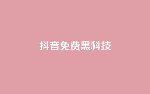 抖音免费黑科技 - 抖音黑科技大揭秘！免费获取技巧全攻略！~  第1张