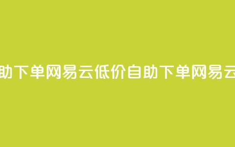 卡盟低价自助下单网易云(低价自助下单网易云服务)  第1张