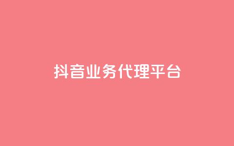 抖音业务代理平台 - 抖音代理平台：开启你的短视频营销之路！  第1张