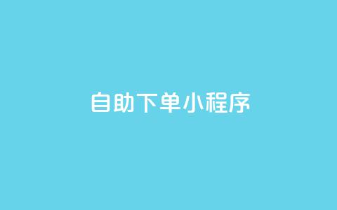 自助下单小程序 - 自助下单小程序助您提升购买体验~  第1张