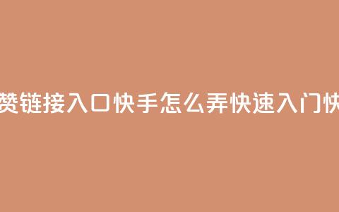 点赞链接入口快手怎么弄(快速入门快手)  第1张