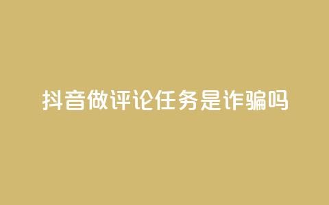 抖音做评论任务是诈骗吗,qq24小时业务自动下单平台 - 卡盟自助下单24小时 qq点赞评论买赞  第1张