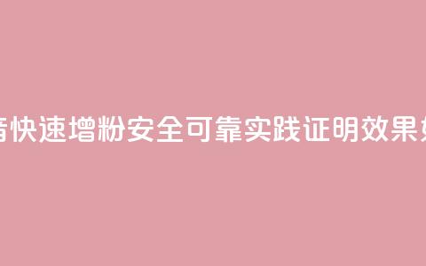 抖音快速增粉安全可靠？实践证明效果如何？  第1张