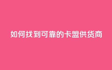 如何找到可靠的卡盟供货商  第1张