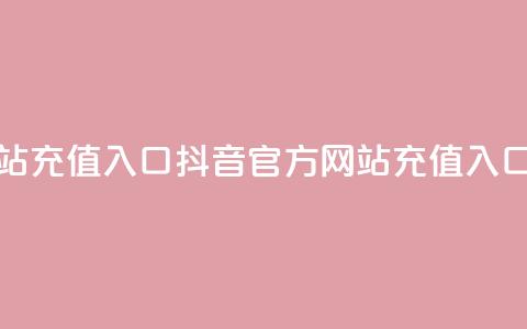 抖音充值官方网站充值入口 - 抖音官方网站充值入口完整指南！  第1张