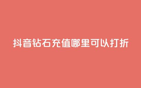 抖音钻石充值哪里可以打折 - 抖音钻石充值折扣去哪儿找!  第1张