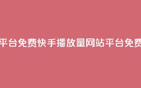 快手播放量网站平台免费(快手播放量网站平台免费 - 优质服务)  第1张