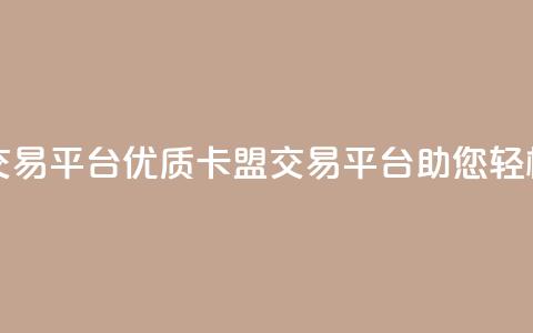 卡盟交易平台(优质卡盟交易平台助您轻松交易)  第1张