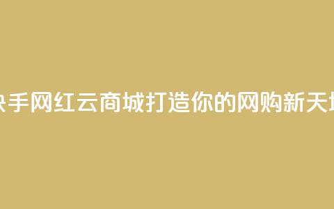 快手网红云商城打造你的网购新天地  第1张