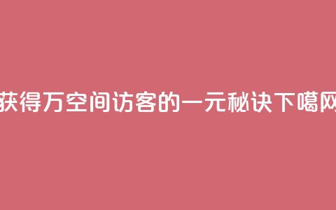 获得10万空间访客的一元秘诀  第1张