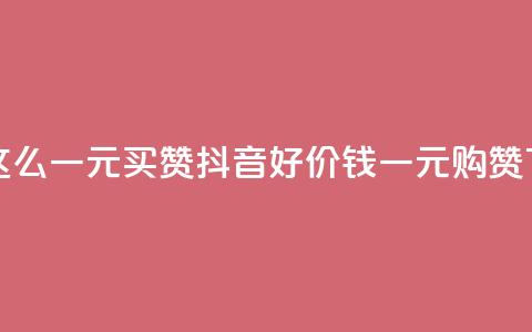 抖音这么一元买1000赞 - 抖音好价钱：一元购1000赞!  第1张