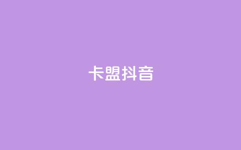 卡盟抖音,全网最低价卡网 - 网红助手24小时下单 自助超便宜KS下单  第1张