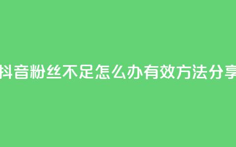 抖音粉丝不足500怎么办？有效方法分享  第1张