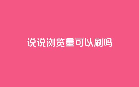 qq说说浏览量可以刷吗 - 如何提升QQ说说的浏览量 是否可以进行刷量操作!  第1张