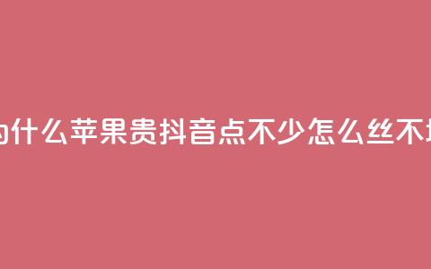 抖币充值为什么苹果贵 - 抖音点不少怎么丝不增加  第1张