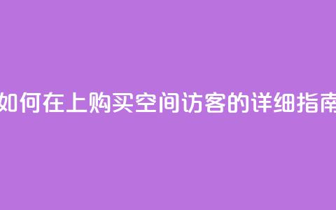 如何在QQ上购买空间访客的详细指南  第1张