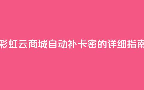 彩虹云商城自动补卡密的详细指南  第1张