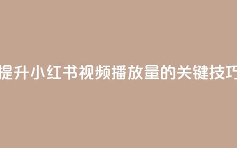 提升小红书视频播放量的关键技巧  第1张