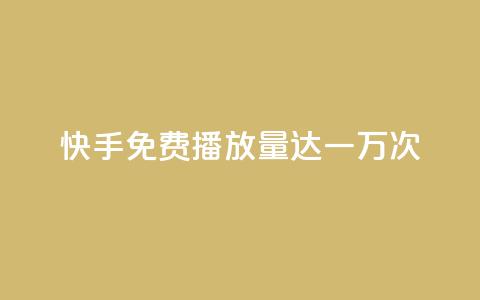快手免费播放量达一万次  第1张