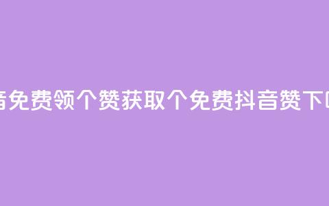 抖音免费领10个赞(获取10个免费抖音赞！)  第1张