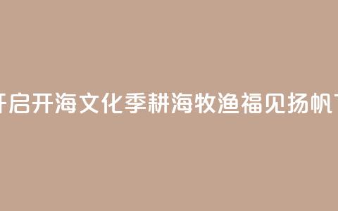 福建开启开海文化季：耕海牧渔 福见扬帆  第1张