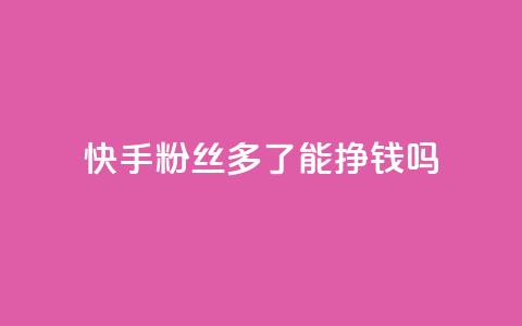 快手粉丝多了能挣钱吗,抖音ios旧版本安装包 - 今日头条账号交易平台官网 QQ免费点赞名片点赞空间  第1张