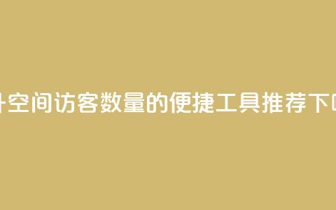 提升QQ空间访客数量的便捷工具推荐  第1张