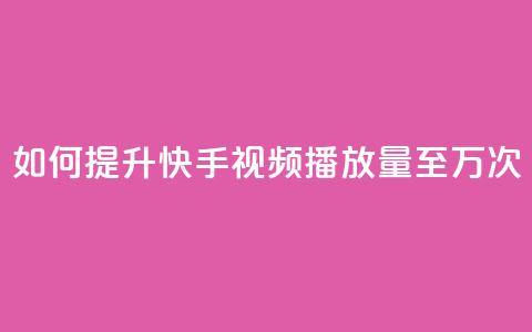 如何提升快手视频播放量至10万次  第1张