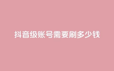 抖音60级账号需要刷多少钱,抖音点赞业务下单2 - 黑科网怎么下载软件安装 抖音业务低价  第1张