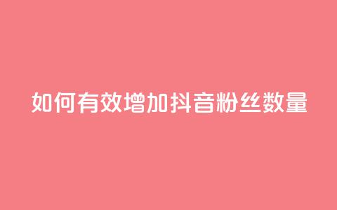 如何有效增加抖音粉丝数量 第1张 如何有效增加抖音粉丝数量 第1张