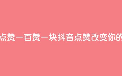 抖音点赞一百赞一块(抖音点赞100123改变你的世界)  第1张