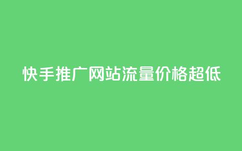 快手推广网站流量价格超低  第1张