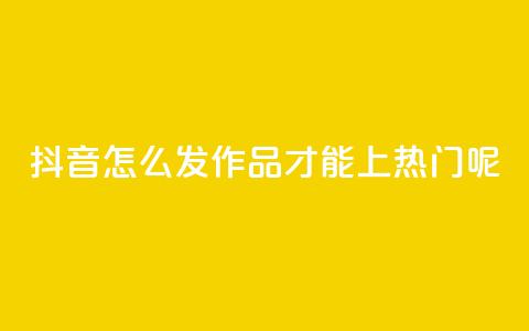 抖音怎么发作品才能上热门呢 - 如何在抖音上发作品并上热门？!  第1张