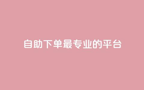自助下单 - 最专业的平台,快手免费打call软件 qq24小时qq业务平台便宜 qq1毛钱10000赞  第1张