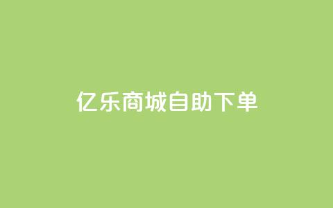 亿乐商城自助下单 - 快速便捷的亿乐商城自助下单服务~  第1张